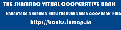 THE SHAMRAO VITHAL COOPERATIVE BANK  KARNATAKA DHARWAD HUBLI THE HUBLI URBAN COOP BANK  HIREPETH  banks information 